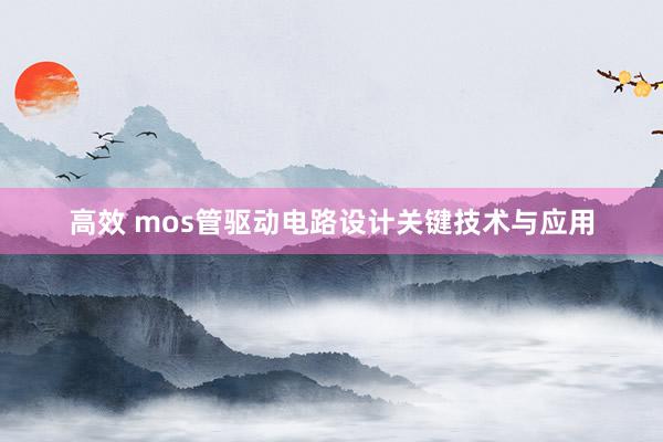 高效 mos管驱动电路设计关键技术与应用